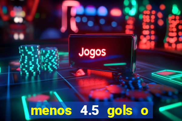 menos 4.5 gols o que significa